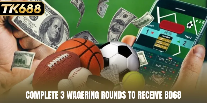 Complete 3 wagering rounds to receive BD68